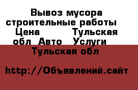 Вывоз мусора строительные работы  › Цена ­ 500 - Тульская обл. Авто » Услуги   . Тульская обл.